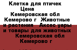 Клетка для птичек › Цена ­ 1 000 - Кемеровская обл., Кемерово г. Животные и растения » Аксесcуары и товары для животных   . Кемеровская обл.,Кемерово г.